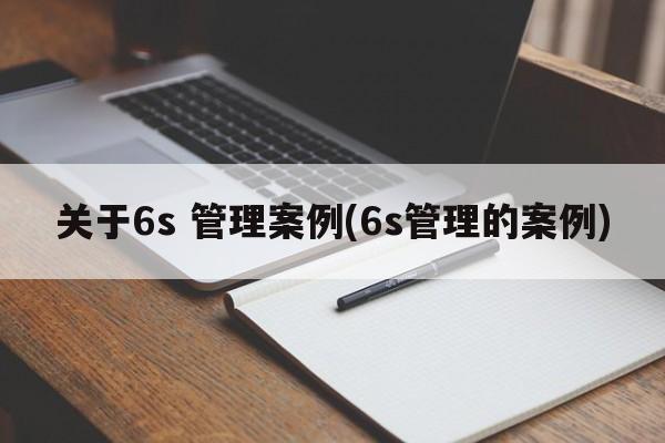 关于6s 管理案例(6s管理的案例)